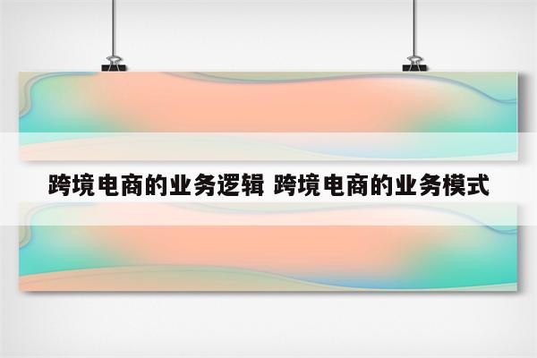 跨境电商的业务逻辑 跨境电商的业务模式
