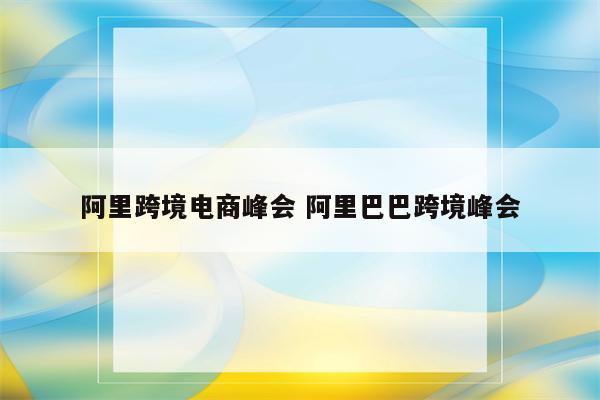 阿里跨境电商峰会 阿里巴巴跨境峰会