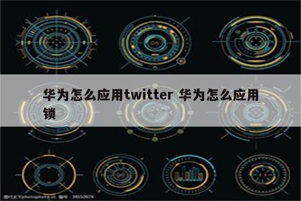 华为怎么应用twitter 华为怎么应用锁