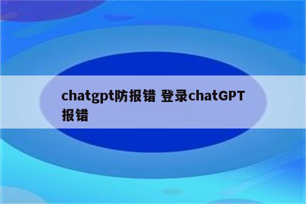 chatgpt防报错 登录chatGPT报错