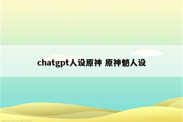 chatgpt人设原神 原神魈人设
