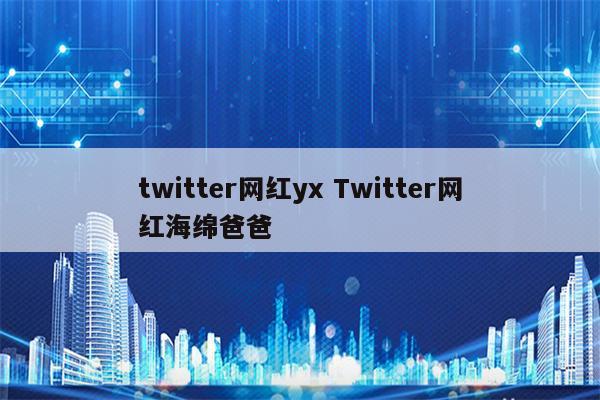 twitter网红yx Twitter网红海绵爸爸