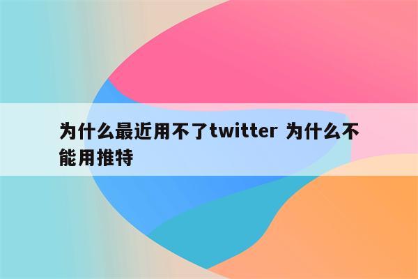 为什么最近用不了twitter 为什么不能用推特