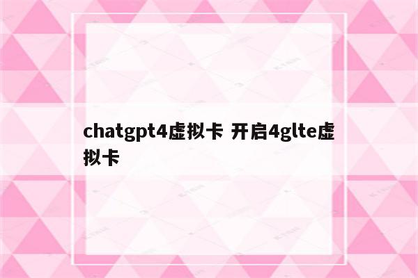 chatgpt4虚拟卡 开启4glte虚拟卡