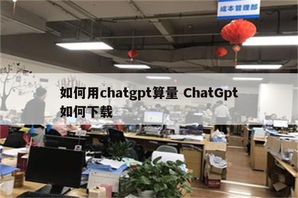 如何用chatgpt算量 ChatGpt如何下载