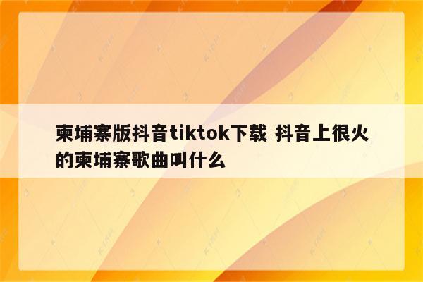 柬埔寨版抖音tiktok下载 抖音上很火的柬埔寨歌曲叫什么