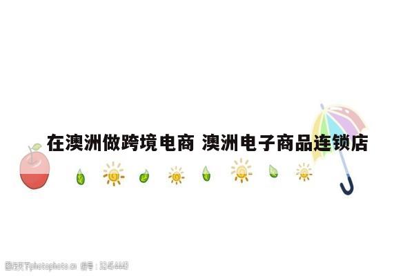 在澳洲做跨境电商 澳洲电子商品连锁店