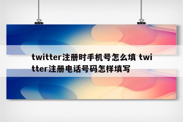 twitter注册时手机号怎么填 twitter注册电话号码怎样填写