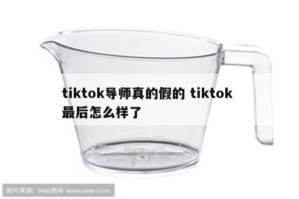 tiktok导师真的假的 tiktok 最后怎么样了