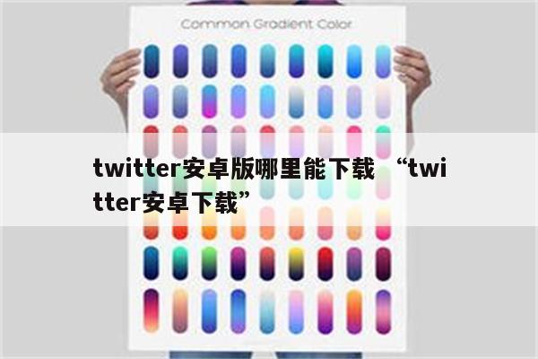 twitter安卓版哪里能下载 “twitter安卓下载”