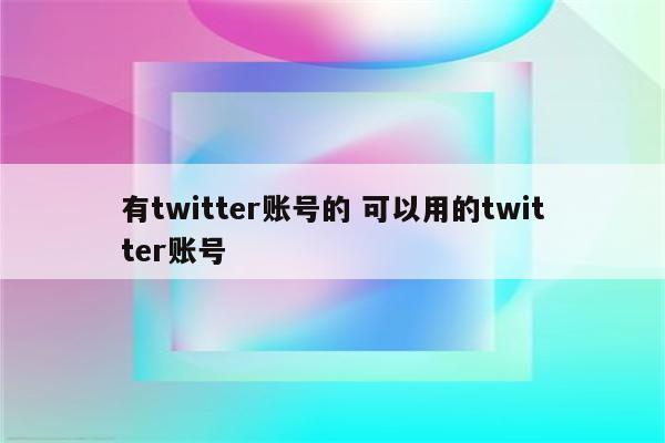有twitter账号的 可以用的twitter账号