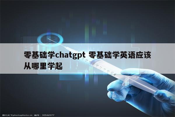零基础学chatgpt 零基础学英语应该从哪里学起
