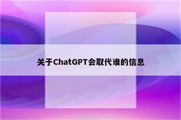 关于ChatGPT会取代谁的信息