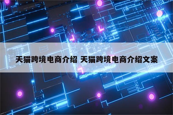 天猫跨境电商介绍 天猫跨境电商介绍文案