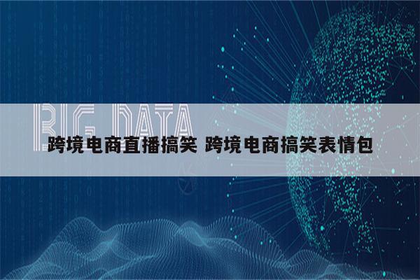 跨境电商直播搞笑 跨境电商搞笑表情包