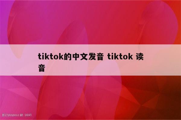 tiktok的中文发音 tiktok 读音