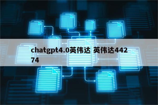 chatgpt4.0英伟达 英伟达44274