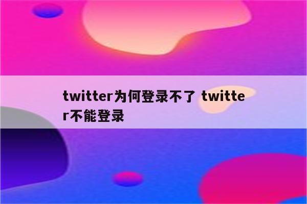 twitter为何登录不了 twitter不能登录