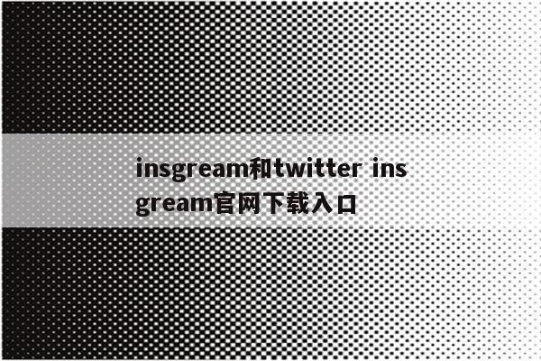 insgream和twitter insgream官网下载入口