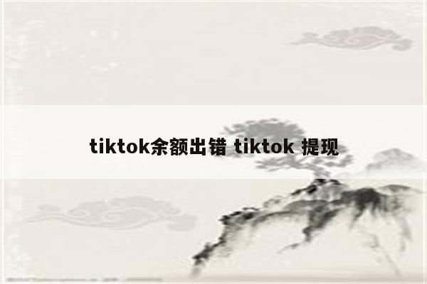 tiktok余额出错 tiktok 提现