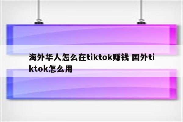 海外华人怎么在tiktok赚钱 国外tiktok怎么用