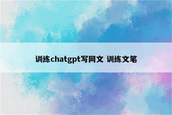 训练chatgpt写网文 训练文笔
