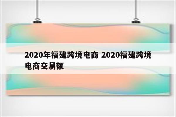 2020年福建跨境电商 2020福建跨境电商交易额