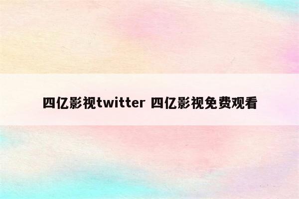 四亿影视twitter 四亿影视免费观看