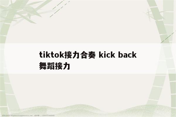 tiktok接力合奏 kick back舞蹈接力