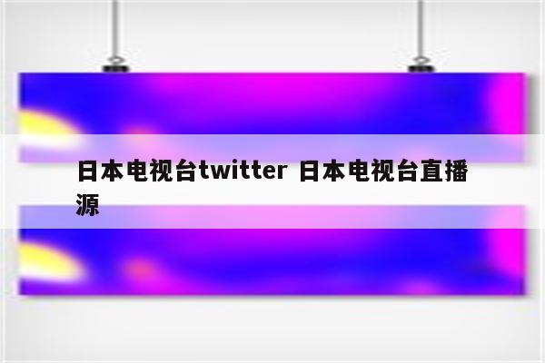 日本电视台twitter 日本电视台直播源