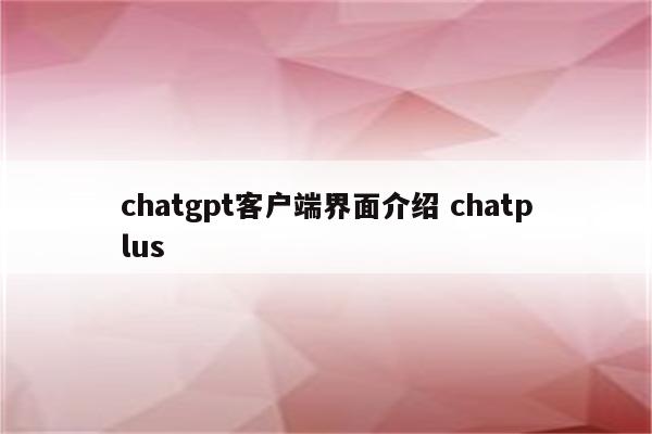 chatgpt客户端界面介绍 chatplus