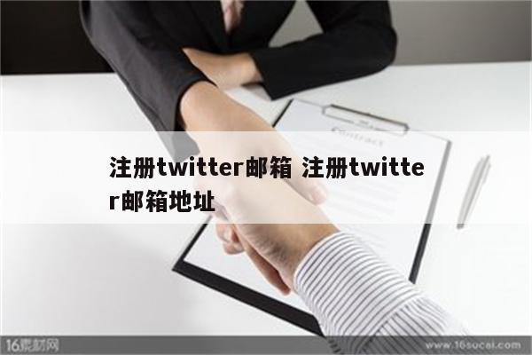 注册twitter邮箱 注册twitter邮箱地址