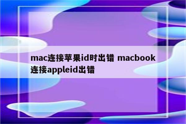 mac连接苹果id时出错 macbook连接appleid出错
