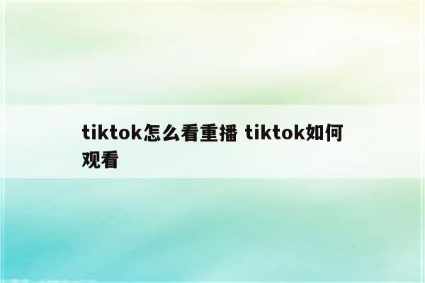 tiktok怎么看重播 tiktok如何观看