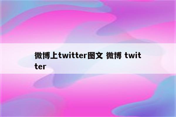 微博上twitter图文 微博 twitter