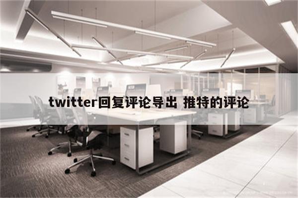 twitter回复评论导出 推特的评论