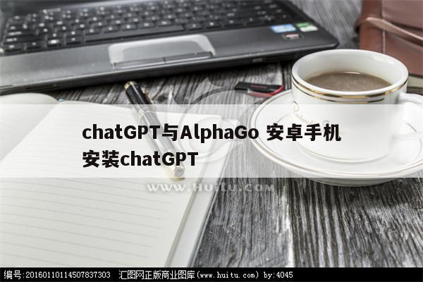 chatGPT与AlphaGo 安卓手机安装chatGPT