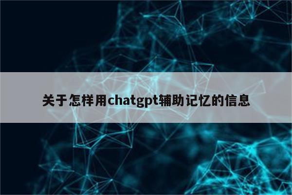 关于怎样用chatgpt辅助记忆的信息