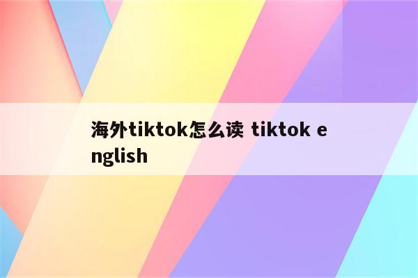 海外tiktok怎么读 tiktok english