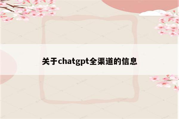 关于chatgpt全渠道的信息