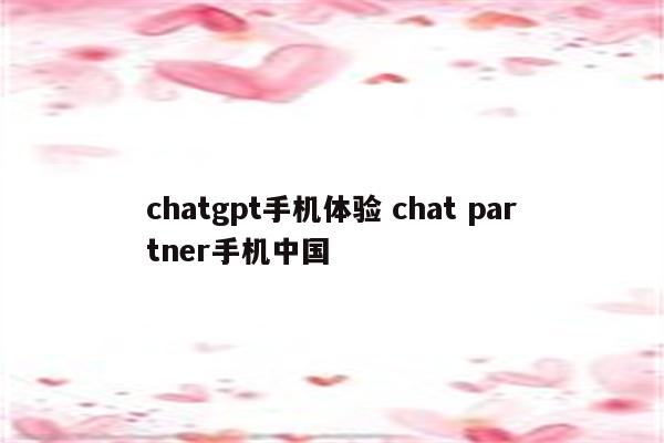 chatgpt手机体验 chat partner手机中国