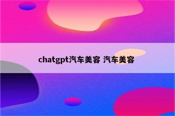 chatgpt汽车美容 汽车美容 