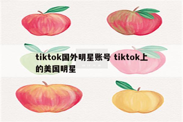 tiktok国外明星账号 tiktok上的美国明星