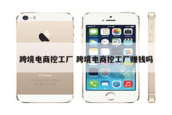 跨境电商挖工厂 跨境电商挖工厂赚钱吗