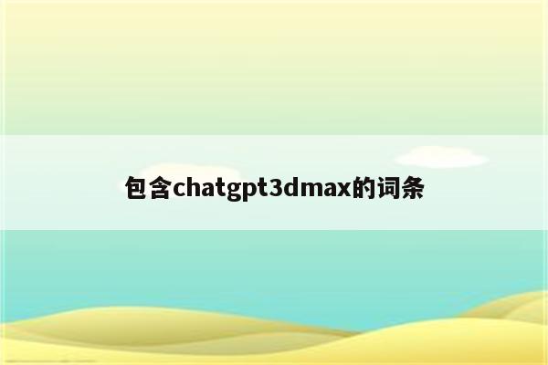 包含chatgpt3dmax的词条