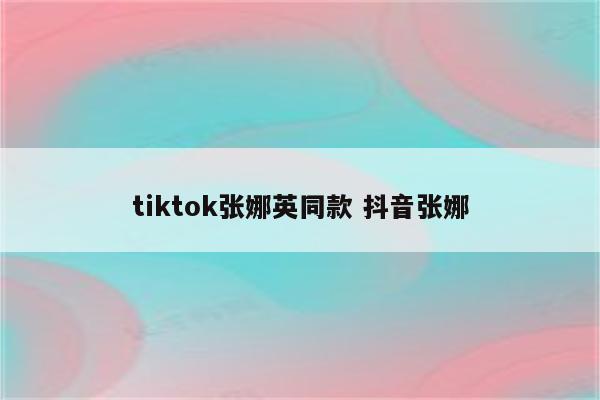tiktok张娜英同款 抖音张娜