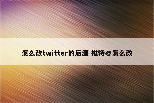 怎么改twitter的后缀 推特@怎么改