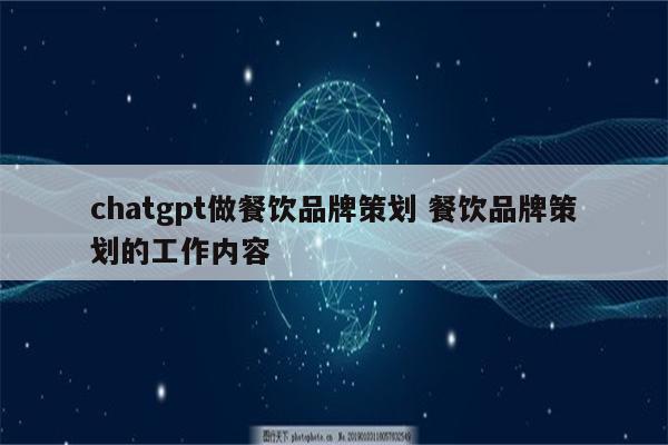 chatgpt做餐饮品牌策划 餐饮品牌策划的工作内容