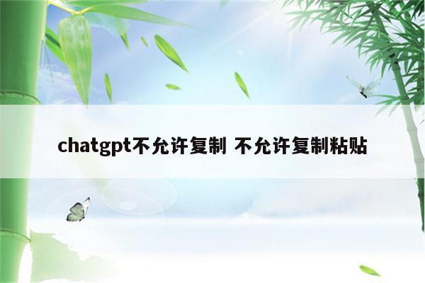 chatgpt不允许复制 不允许复制粘贴