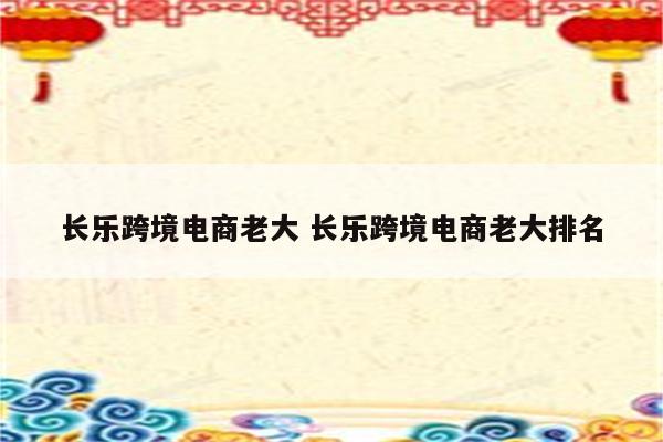 长乐跨境电商老大 长乐跨境电商老大排名